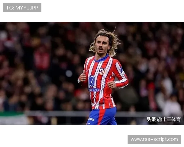 格里兹曼:马竞进攻核心与战术地位解析 格里兹曼:马竞进攻核心与战术地位解析