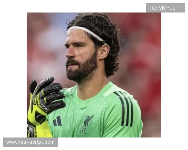 阿利松:门将参与进攻的出球战术先锋解析 阿利松:门将参与进攻的出球战术先锋解析